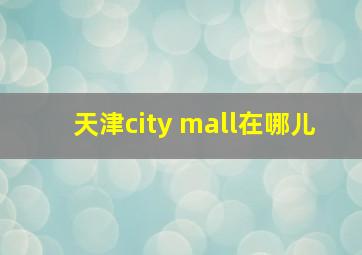 天津city mall在哪儿